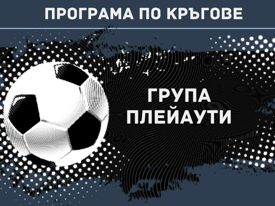 Програма по кръгове – плейаути efbet Лига