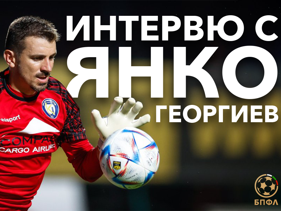 Янко Георгиев за кариерата, дузпите, мотивацията да бъде вратар и съвета към младите, които правят няколко добри мача