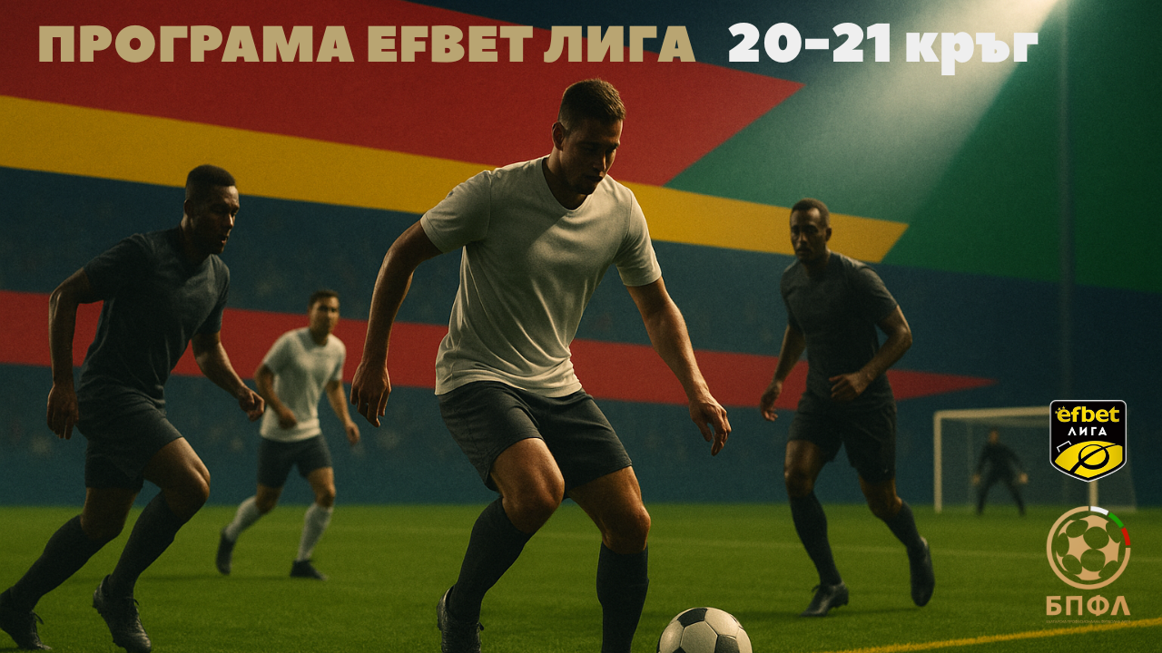 Efbet Лига - 20 и 21 кръг - програма по дни и часове