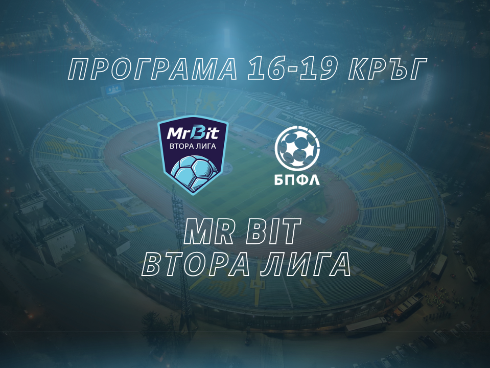 Програма Mr Bit Втора лига - 16-19 кръг