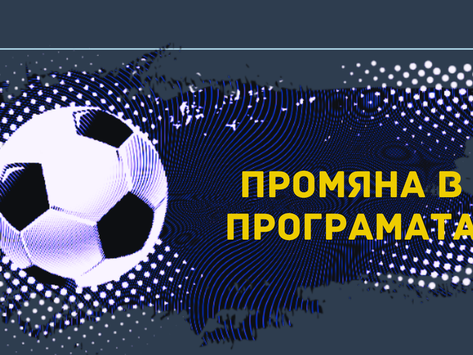 Промени в началните часове за мачовете на 1 март